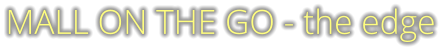 MALL ON THE GO - the edge